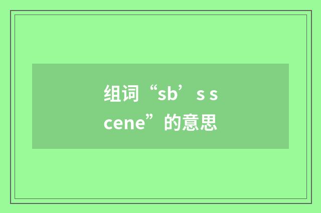 组词“sb’s scene”的意思