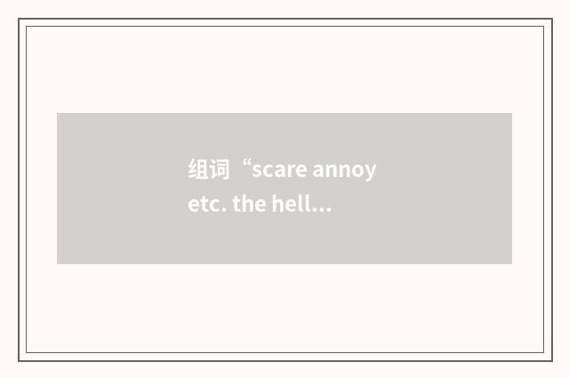 组词“scare annoy etc. the hell out of sb”的意思