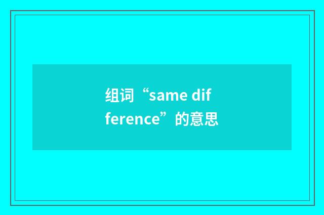 组词“same difference”的意思
