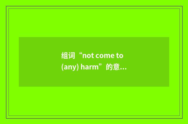 组词“not come to (any) harm”的意思