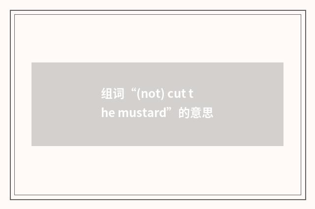组词“(not) cut the mustard”的意思