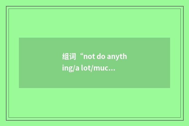 组词“not do anything/a lot/much for sb”的意思