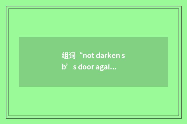 组词“not darken sb’s door again”的意思