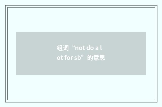 组词“not do a lot for sb”的意思