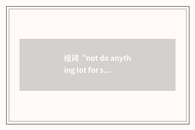 组词“not do anything lot for sb”的意思