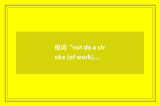 组词“not do a stroke (of work)”的意思