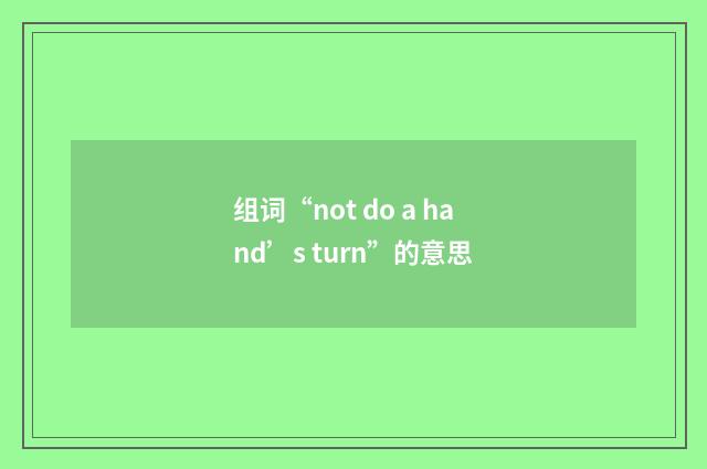 组词“not do a hand’s turn”的意思