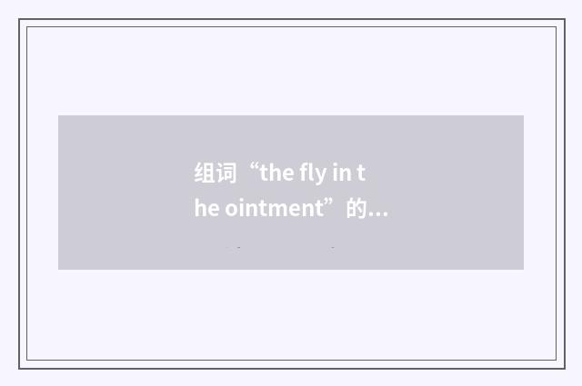 组词“the fly in the ointment”的意思