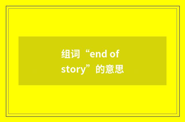 组词“end of story”的意思