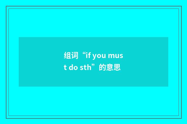 组词“if you must do sth”的意思