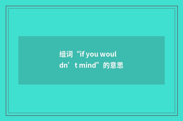 组词“if you wouldn’t mind”的意思
