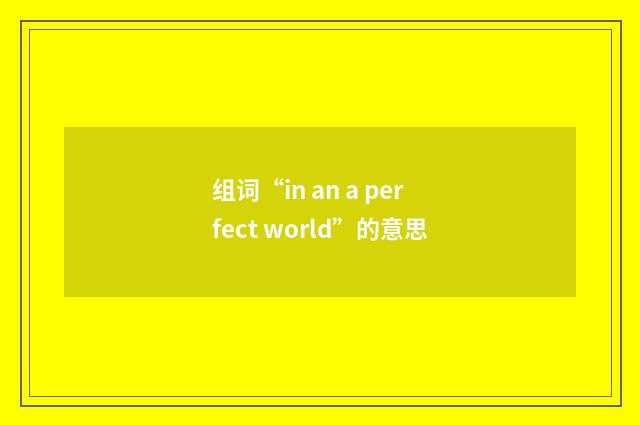 组词“in an a perfect world”的意思