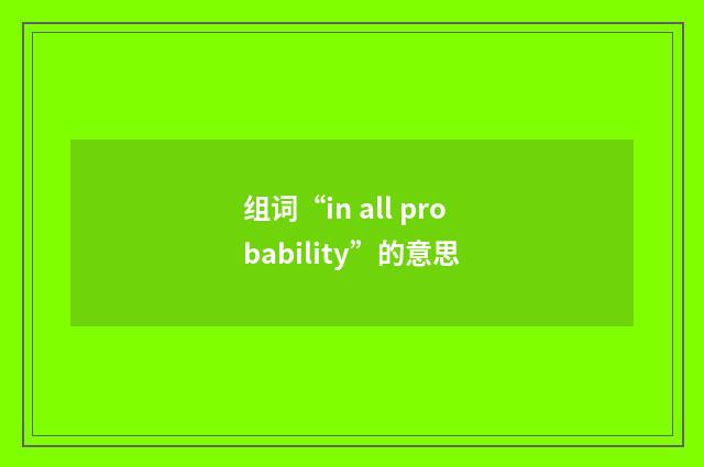 组词“in all probability”的意思