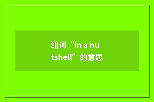 组词“in a nutshell”的意思