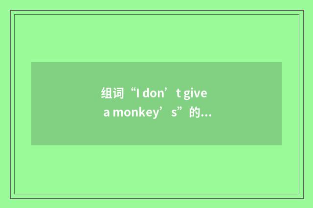 组词“I don’t give a monkey’s”的意思