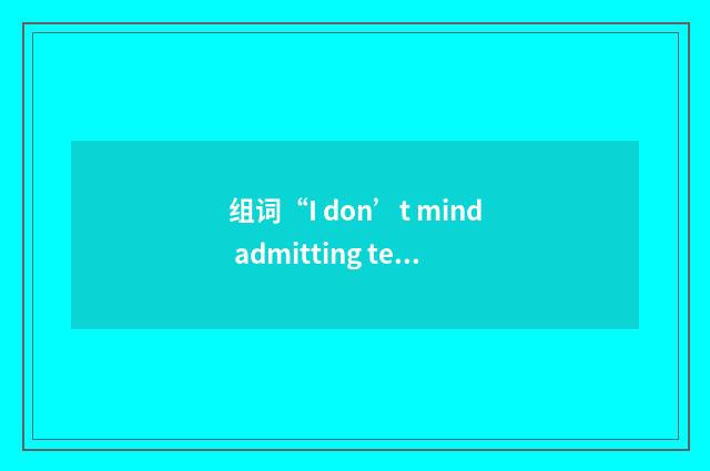 组词“I don’t mind admitting telling you… etc.”的意思