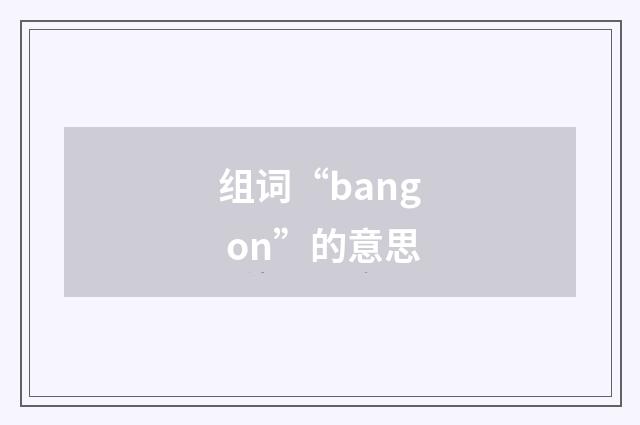 组词“bang on”的意思