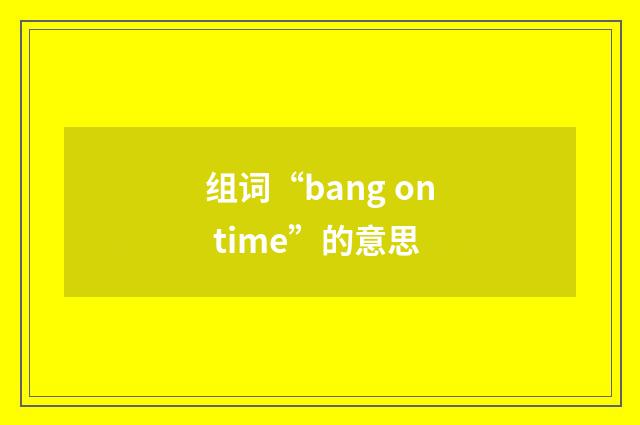 组词“bang on time”的意思