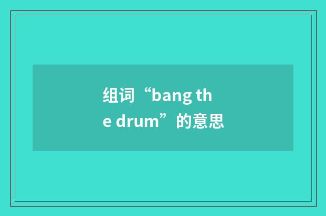 组词“bang the drum”的意思