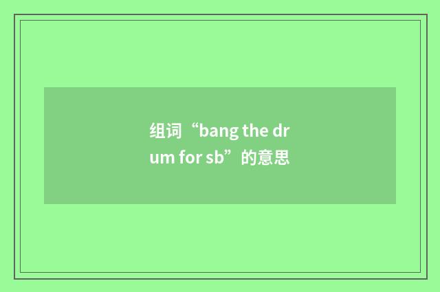 组词“bang the drum for sb”的意思