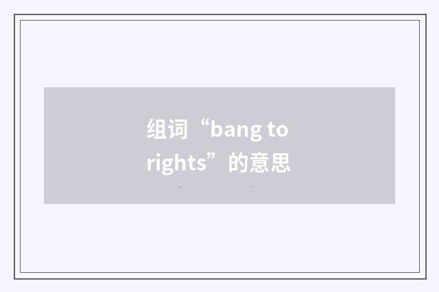 组词“bang to rights”的意思