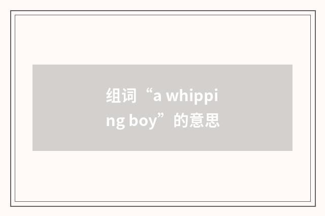 组词“a whipping boy”的意思