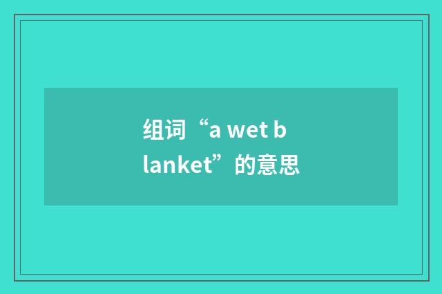 组词“a wet blanket”的意思