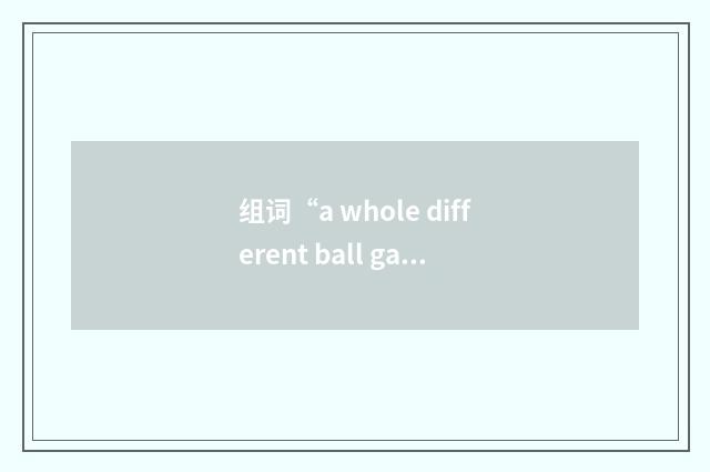 组词“a whole different ball game”的意思
