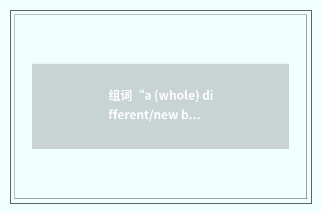 组词“a (whole) different/new ball game”的意思
