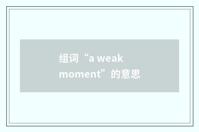组词“a weak moment”的意思