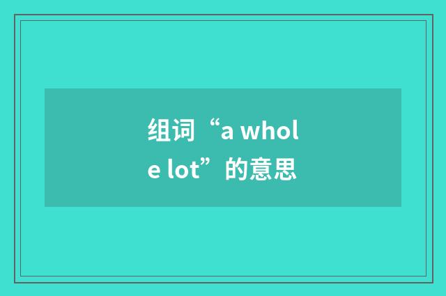 组词“a whole lot”的意思