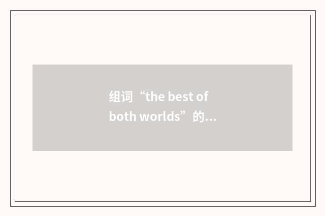 组词“the best of both worlds”的意思