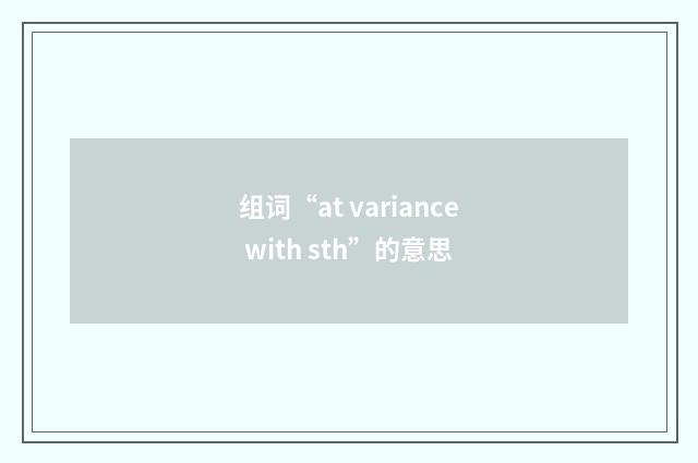 组词“at variance with sth”的意思