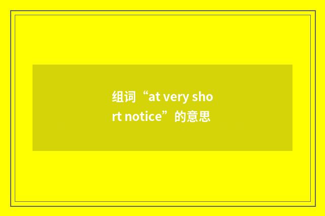 组词“at very short notice”的意思