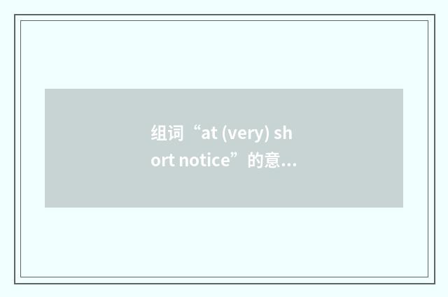 组词“at (very) short notice”的意思