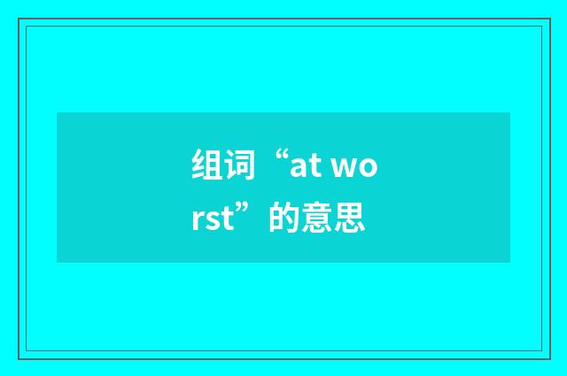 组词“at worst”的意思