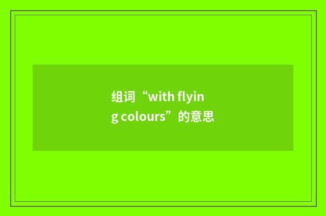 组词“with flying colours”的意思