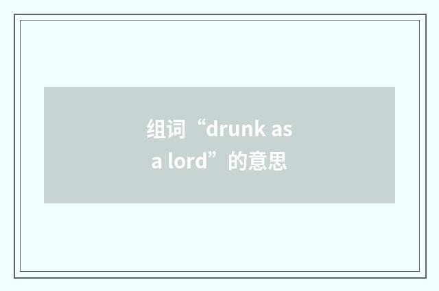 组词“drunk as a lord”的意思