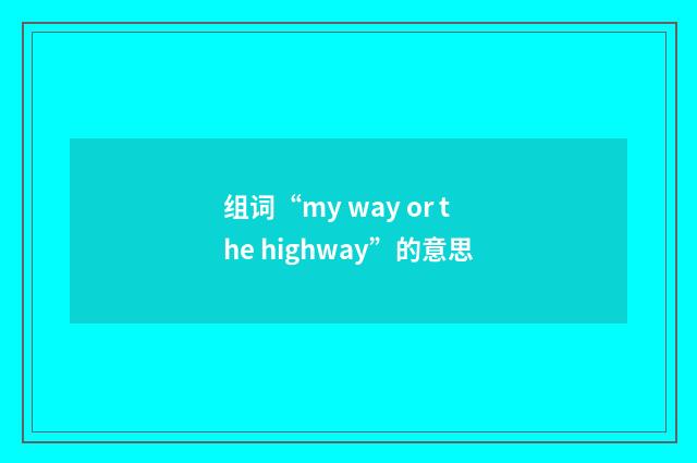 组词“my way or the highway”的意思