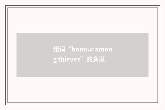 组词“honour among thieves”的意思