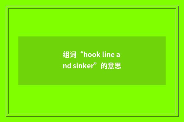 组词“hook line and sinker”的意思