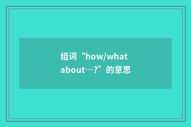 组词“how/what about…?”的意思