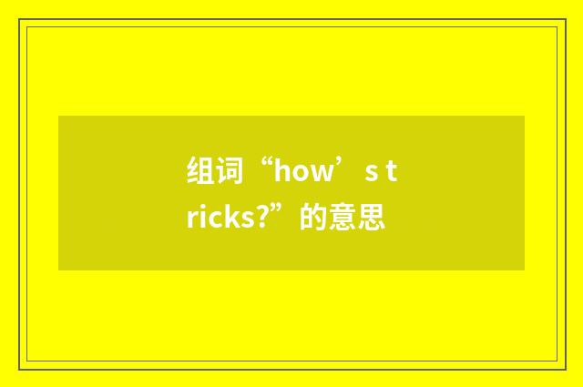 组词“how’s tricks?”的意思