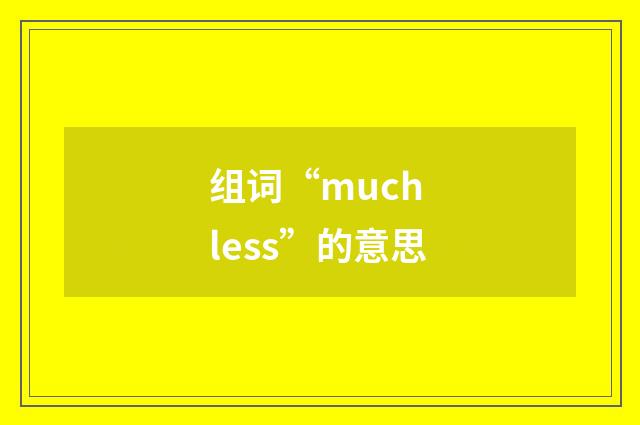 组词“much less”的意思