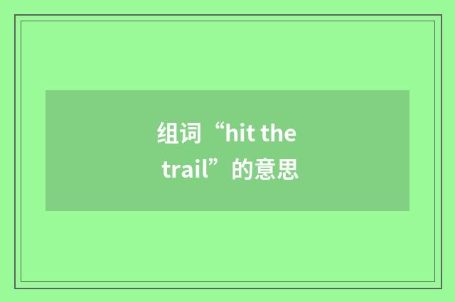 组词“hit the trail”的意思