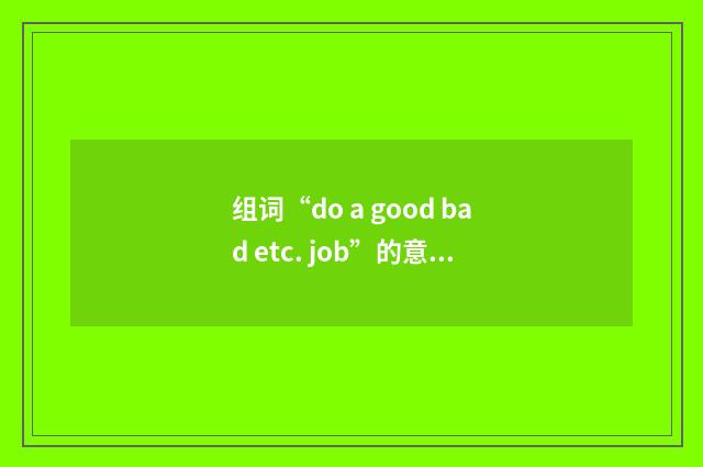 组词“do a good bad etc. job”的意思