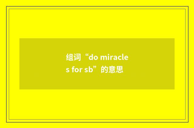组词“do miracles for sb”的意思