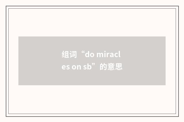 组词“do miracles on sb”的意思