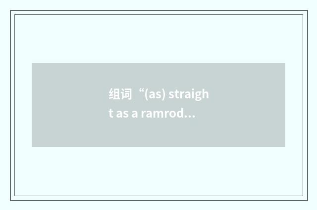 组词“(as) straight as a ramrod”的意思