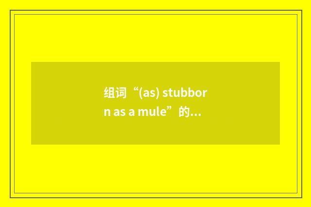 组词“(as) stubborn as a mule”的意思